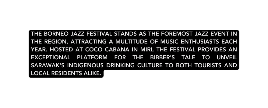 The Borneo Jazz Festival stands as the foremost jazz event in the region attracting a multitude of music enthusiasts each year Hosted at Coco Cabana in Miri the festival provides an exceptional platform for The Bibber s Tale to unveil Sarawak s indigenous drinking culture to both tourists and local residents alike